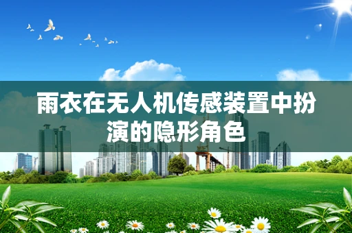 雨衣在无人机传感装置中扮演的隐形角色