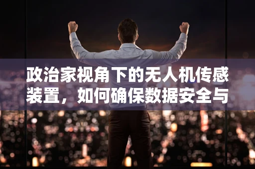 政治家视角下的无人机传感装置，如何确保数据安全与隐私保护？