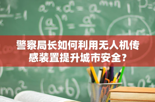 警察局长如何利用无人机传感装置提升城市安全？