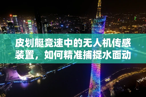 皮划艇竞速中的无人机传感装置，如何精准捕捉水面动态？