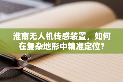淮南无人机传感装置，如何在复杂地形中精准定位？