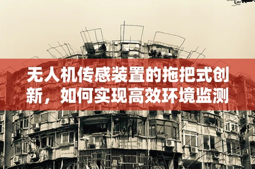 无人机传感装置的拖把式创新，如何实现高效环境监测？