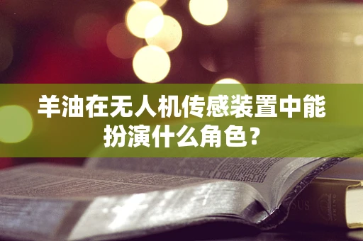 羊油在无人机传感装置中能扮演什么角色？