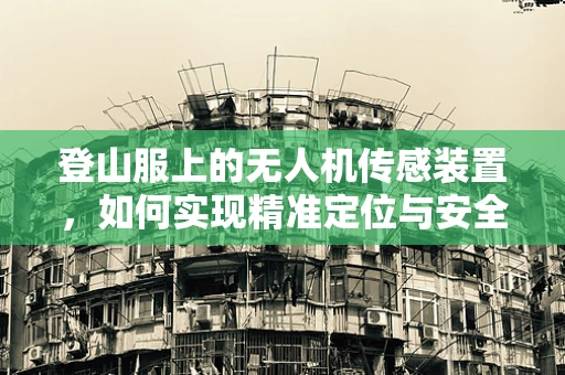 登山服上的无人机传感装置，如何实现精准定位与安全监控？