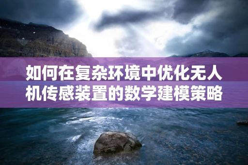 如何在复杂环境中优化无人机传感装置的数学建模策略？