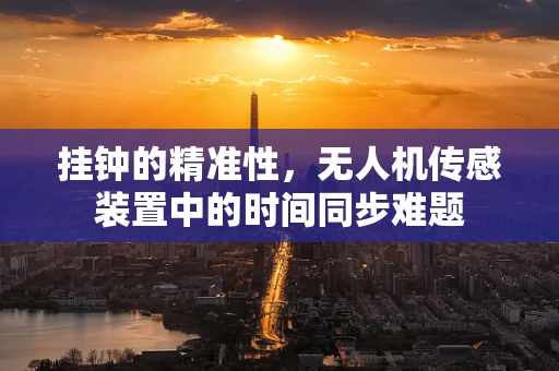 挂钟的精准性，无人机传感装置中的时间同步难题