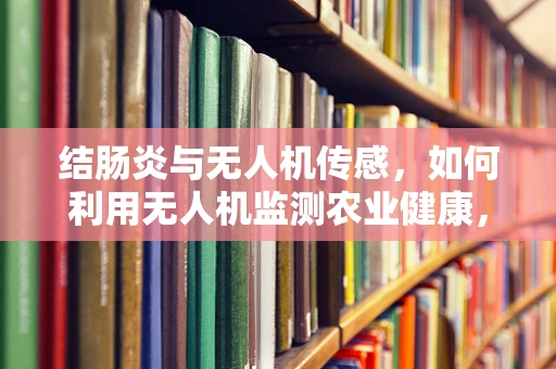 结肠炎与无人机传感，如何利用无人机监测农业健康，预防疾病蔓延？