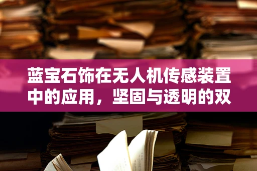 蓝宝石饰在无人机传感装置中的应用，坚固与透明的双重挑战