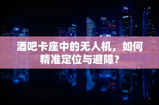 酒吧卡座中的无人机，如何精准定位与避障？