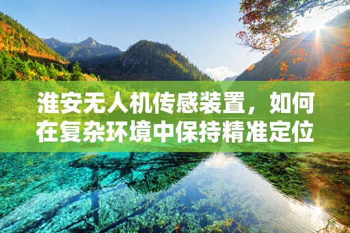 淮安无人机传感装置，如何在复杂环境中保持精准定位？