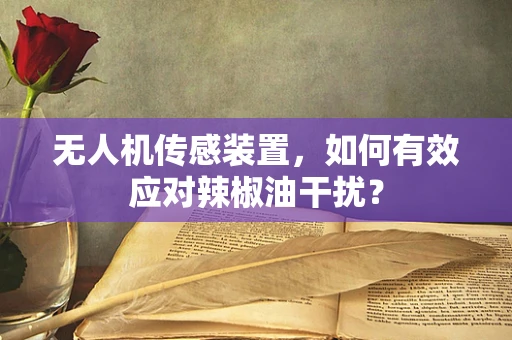 无人机传感装置，如何有效应对辣椒油干扰？