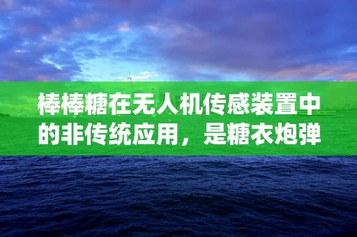 棒棒糖在无人机传感装置中的非传统应用，是糖衣炮弹还是创新灵感？