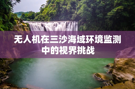 无人机在三沙海域环境监测中的视界挑战