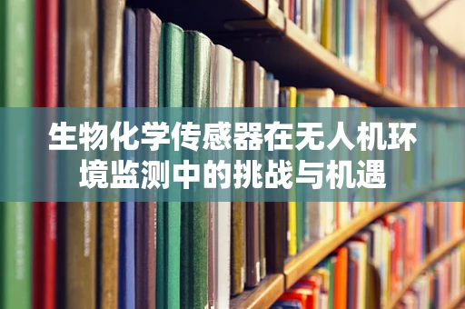 生物化学传感器在无人机环境监测中的挑战与机遇