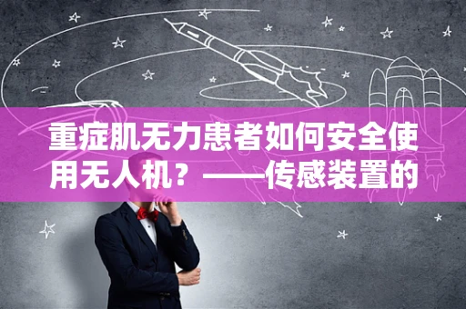 重症肌无力患者如何安全使用无人机？——传感装置的挑战与对策