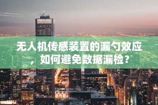 无人机传感装置的漏勺效应，如何避免数据漏检？