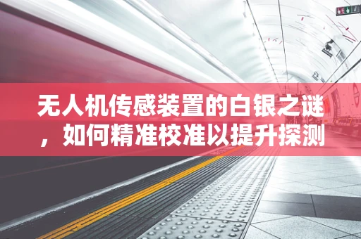 无人机传感装置的白银之谜，如何精准校准以提升探测精度？