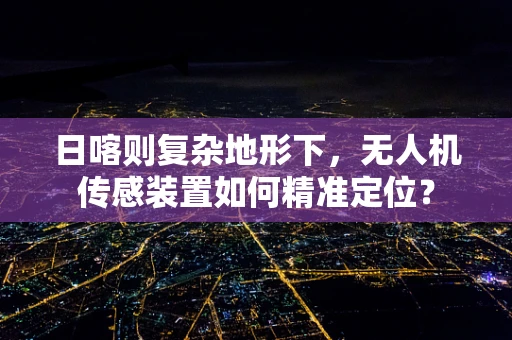 日喀则复杂地形下，无人机传感装置如何精准定位？