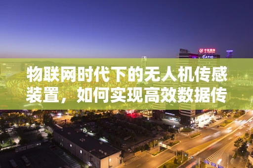 物联网时代下的无人机传感装置，如何实现高效数据传输与处理？