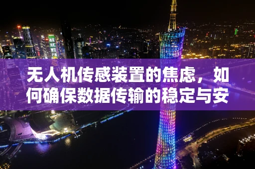 无人机传感装置的焦虑，如何确保数据传输的稳定与安全？