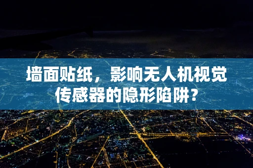墙面贴纸，影响无人机视觉传感器的隐形陷阱？