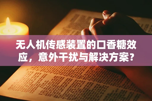 无人机传感装置的口香糖效应，意外干扰与解决方案？