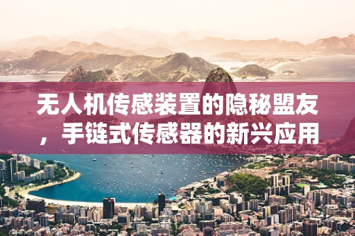 无人机传感装置的隐秘盟友，手链式传感器的新兴应用？