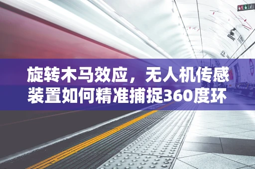 旋转木马效应，无人机传感装置如何精准捕捉360度环境？