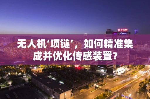 无人机‘项链’，如何精准集成并优化传感装置？