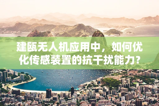 建瓯无人机应用中，如何优化传感装置的抗干扰能力？