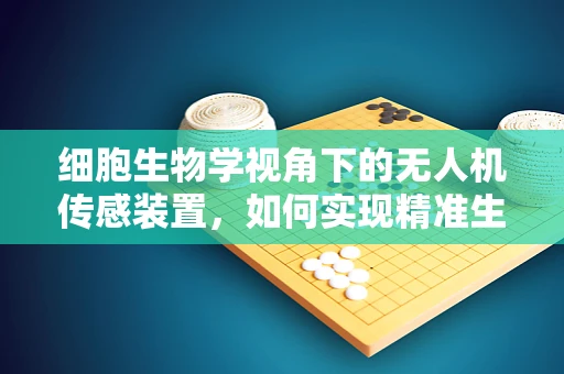 细胞生物学视角下的无人机传感装置，如何实现精准生物样本采集？