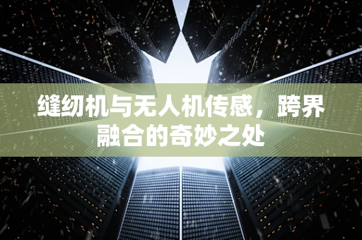 缝纫机与无人机传感，跨界融合的奇妙之处