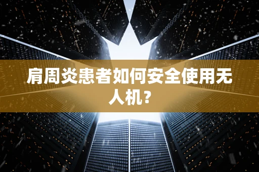肩周炎患者如何安全使用无人机？