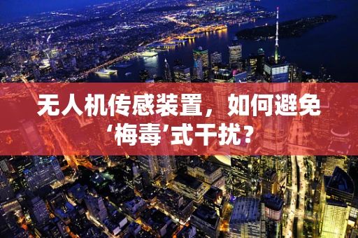 无人机传感装置，如何避免‘梅毒’式干扰？