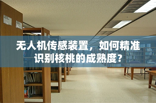 无人机传感装置，如何精准识别核桃的成熟度？