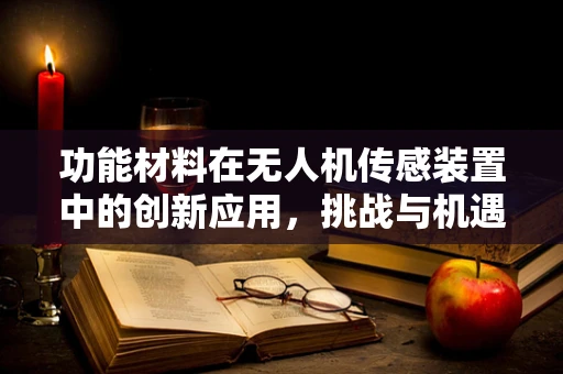 功能材料在无人机传感装置中的创新应用，挑战与机遇