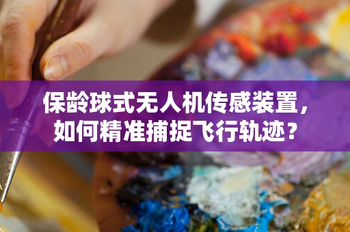 保龄球式无人机传感装置，如何精准捕捉飞行轨迹？