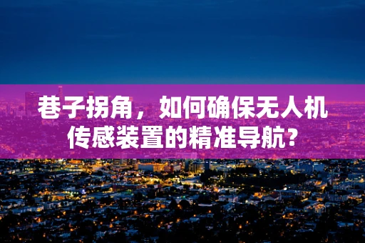 巷子拐角，如何确保无人机传感装置的精准导航？