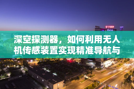 深空探测器，如何利用无人机传感装置实现精准导航与避障？