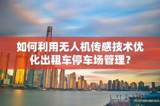 如何利用无人机传感技术优化出租车停车场管理？