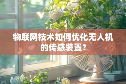 物联网技术如何优化无人机的传感装置？