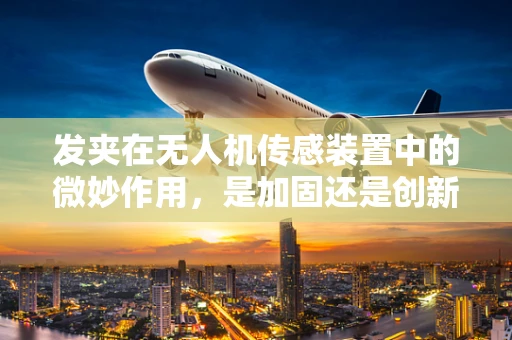 发夹在无人机传感装置中的微妙作用，是加固还是创新？