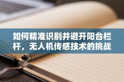 如何精准识别并避开阳台栏杆，无人机传感技术的挑战与解决方案？