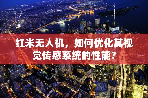 红米无人机，如何优化其视觉传感系统的性能？