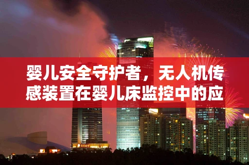 婴儿安全守护者，无人机传感装置在婴儿床监控中的应用挑战