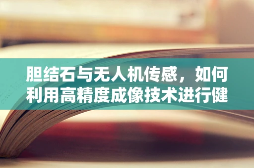 胆结石与无人机传感，如何利用高精度成像技术进行健康监测？