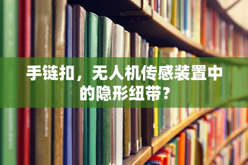 手链扣，无人机传感装置中的隐形纽带？