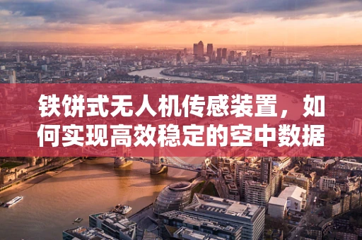 铁饼式无人机传感装置，如何实现高效稳定的空中数据采集？
