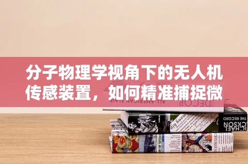 分子物理学视角下的无人机传感装置，如何精准捕捉微小变化？