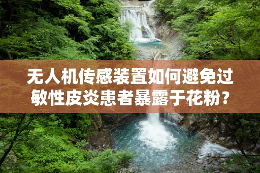 无人机传感装置如何避免过敏性皮炎患者暴露于花粉？